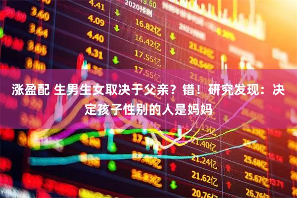 涨盈配 生男生女取决于父亲？错！研究发现：决定孩子性别的人是妈妈
