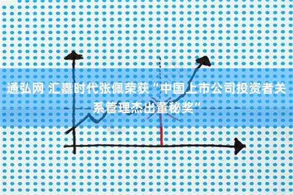 通弘网 汇嘉时代张佩荣获“中国上市公司投资者关系管理杰出董秘奖”