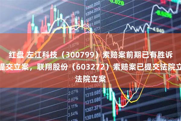 红盘 左江科技（300799）索赔案前期已有胜诉再提交立案，联翔股份（603272）索赔案已提交法院立案