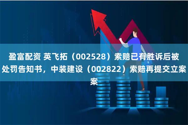 盈富配资 英飞拓（002528）索赔已有胜诉后被处罚告知书，中装建设（002822）索赔再提交立案